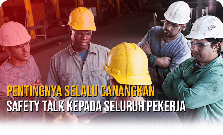 Pentingnya Selalu Canangkan Safety Talk Kepada Seluruh Pekerja