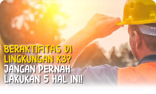 Beraktifitas di Lingkungan K3? Jangan Perlan Lakukan hal ini!