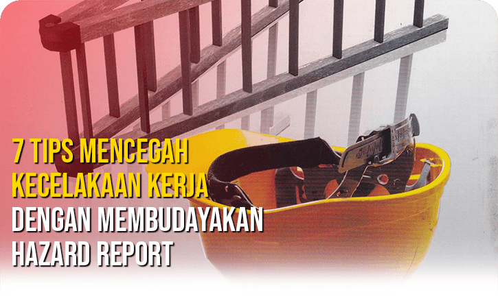 7 Tips Mencegah Kecelakaan Kerja Dengan Membudayakan Hazard Report