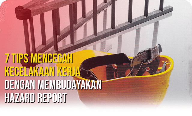 7 Tips Mencegah Kecelakaan Kerja Dengan Membudayakan Hazard Report